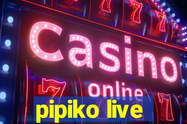 pipiko live